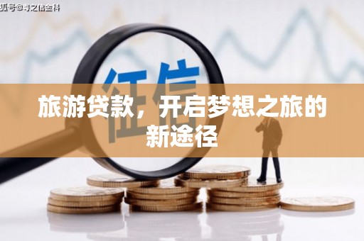 长武旅游贷款，开启梦想之旅的新途径