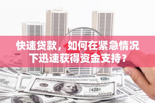 长武快速贷款，如何在紧急情况下迅速获得资金支持？
