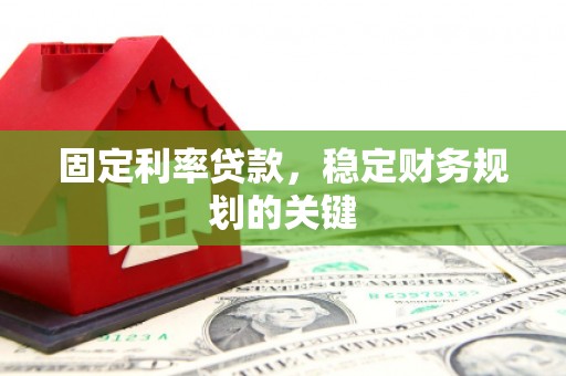 长武固定利率贷款，稳定财务规划的关键