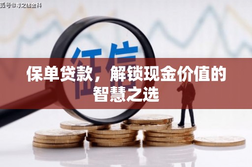 长武保单贷款，解锁现金价值的智慧之选