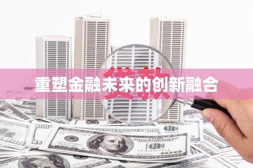 长武重塑金融未来的创新融合