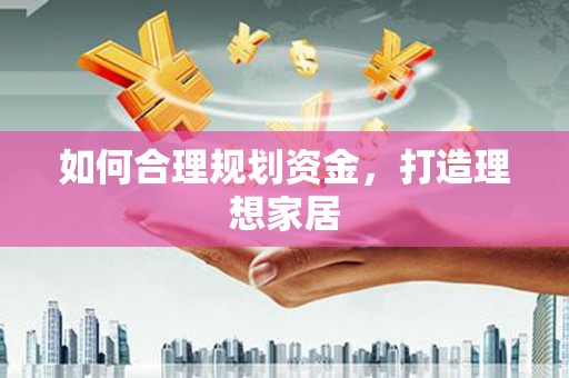 长武如何合理规划资金，打造理想家居