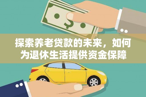 长武探索养老贷款的未来，如何为退休生活提供资金保障
