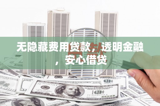 长武无隐藏费用贷款，透明金融，安心借贷