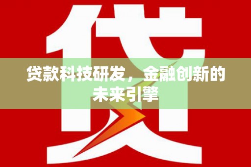 长武贷款科技研发，金融创新的未来引擎