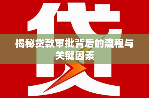 长武揭秘贷款审批背后的流程与关键因素