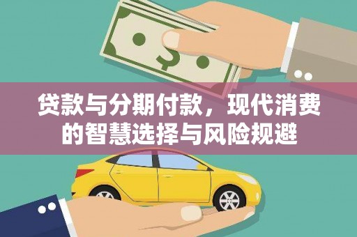 长武贷款与分期付款，现代消费的智慧选择与风险规避