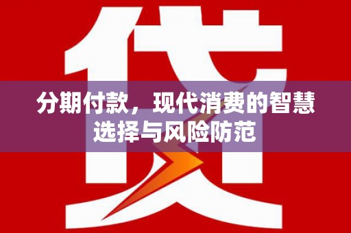 长武分期付款，现代消费的智慧选择与风险防范