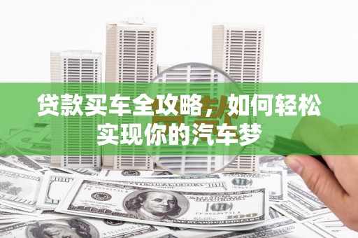 长武贷款买车全攻略，如何轻松实现你的汽车梦
