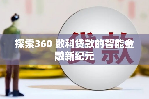 长武探索360 数科贷款的智能金融新纪元