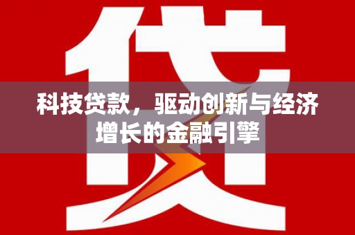 长武科技贷款，驱动创新与经济增长的金融引擎
