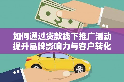 长武如何通过贷款线下推广活动提升品牌影响力与客户转化率