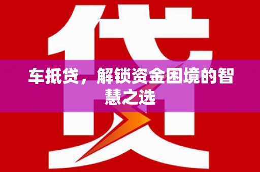 长武车抵贷，解锁资金困境的智慧之选