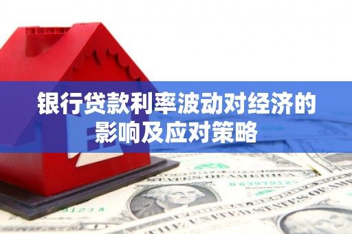 长武银行贷款利率波动对经济的影响及应对策略