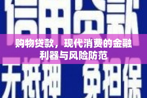 长武购物贷款，现代消费的金融利器与风险防范