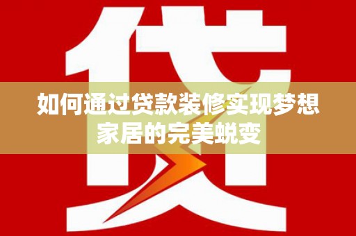 长武如何通过贷款装修实现梦想家居的完美蜕变