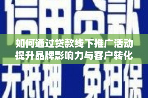 长武如何通过贷款线下推广活动提升品牌影响力与客户转化率