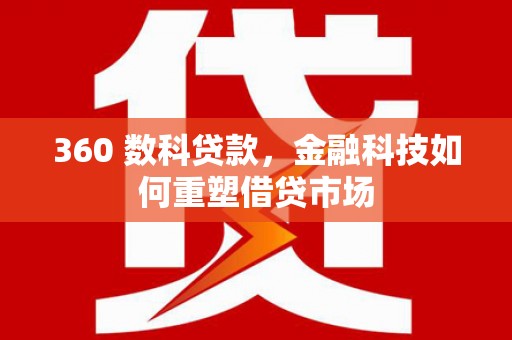长武360 数科贷款，金融科技如何重塑借贷市场