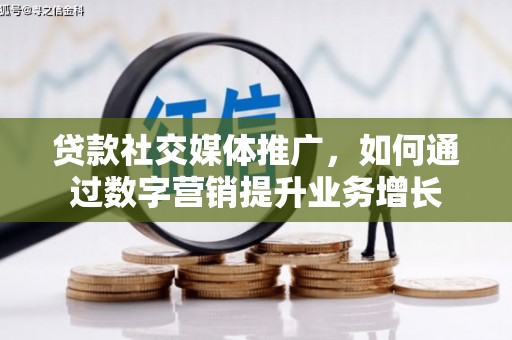 长武贷款社交媒体推广，如何通过数字营销提升业务增长