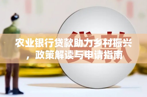 长武农业银行贷款助力乡村振兴，政策解读与申请指南