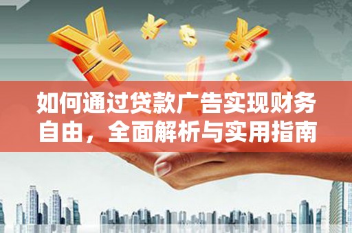 长武如何通过贷款广告实现财务自由，全面解析与实用指南