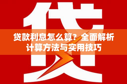 长武贷款利息怎么算？全面解析计算方法与实用技巧