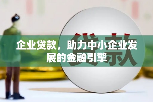 长武企业贷款，助力中小企业发展的金融引擎