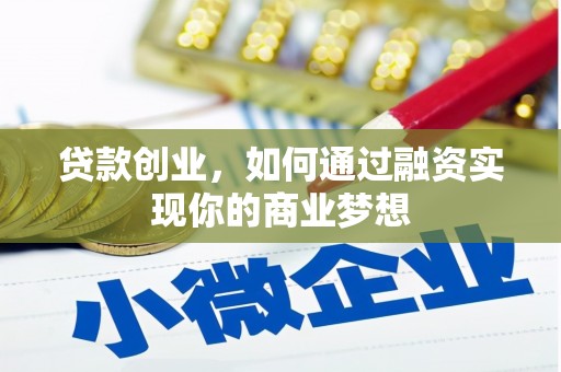 长武贷款创业，如何通过融资实现你的商业梦想