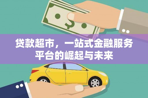长武贷款超市，一站式金融服务平台的崛起与未来