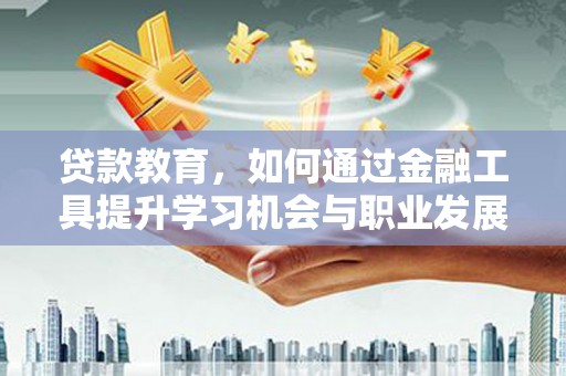 长武贷款教育，如何通过金融工具提升学习机会与职业发展