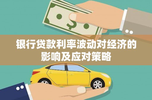 长武银行贷款利率波动对经济的影响及应对策略