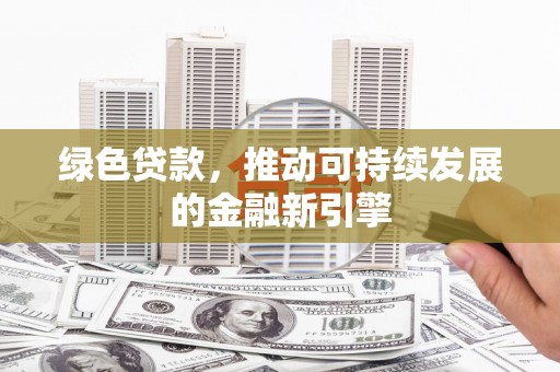 长武绿色贷款，推动可持续发展的金融新引擎