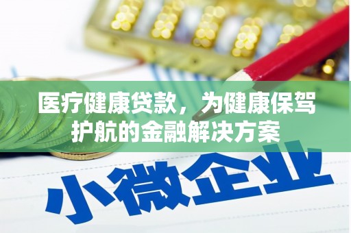 长武医疗健康贷款，为健康保驾护航的金融解决方案