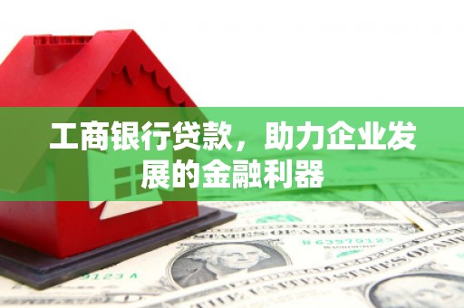 长武工商银行贷款，助力企业发展的金融利器