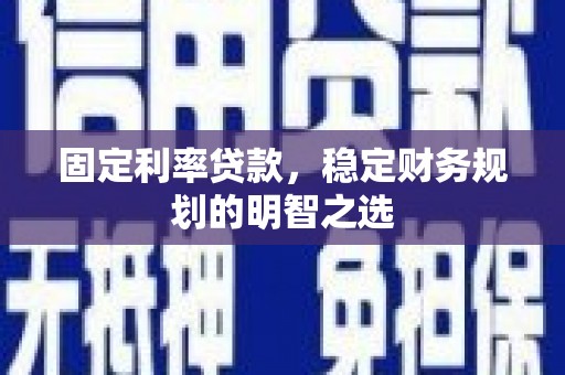 长武固定利率贷款，稳定财务规划的明智之选