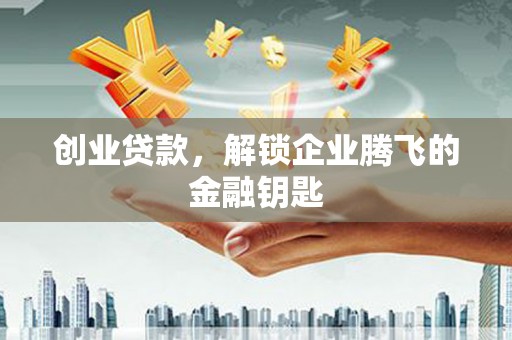 长武创业贷款，解锁企业腾飞的金融钥匙